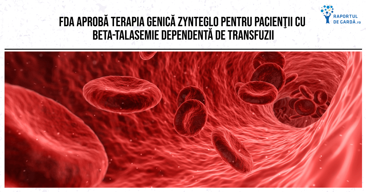 FDA aprobă terapia genică Zynteglo pentru pacienţii cu beta-talasemie dependentă de transfuzii