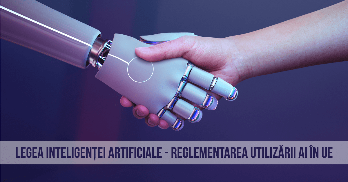 Legea Inteligenței Artificiale - primul act normativ care reglementează utilizarea AI în Uniunea Europeană
